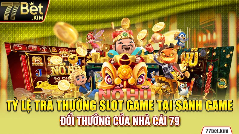 Tỷ lệ trả thưởng slot game tại sảnh game đổi thưởng của nhà cái 79