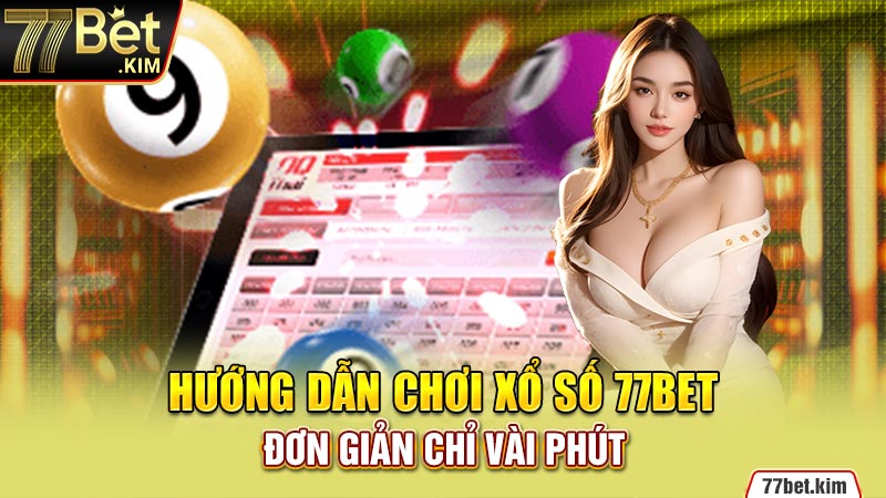 Hướng dẫn chơi xổ số 77BET đơn giản chỉ vài phút