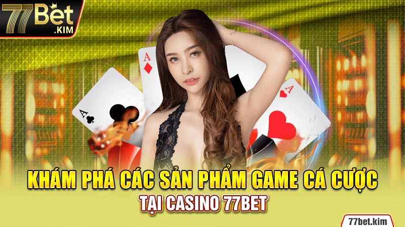 Khám phá các sản phẩm game cá cược tại Casino 77BET